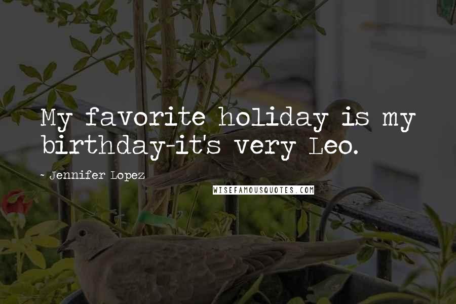 Jennifer Lopez Quotes: My favorite holiday is my birthday-it's very Leo.