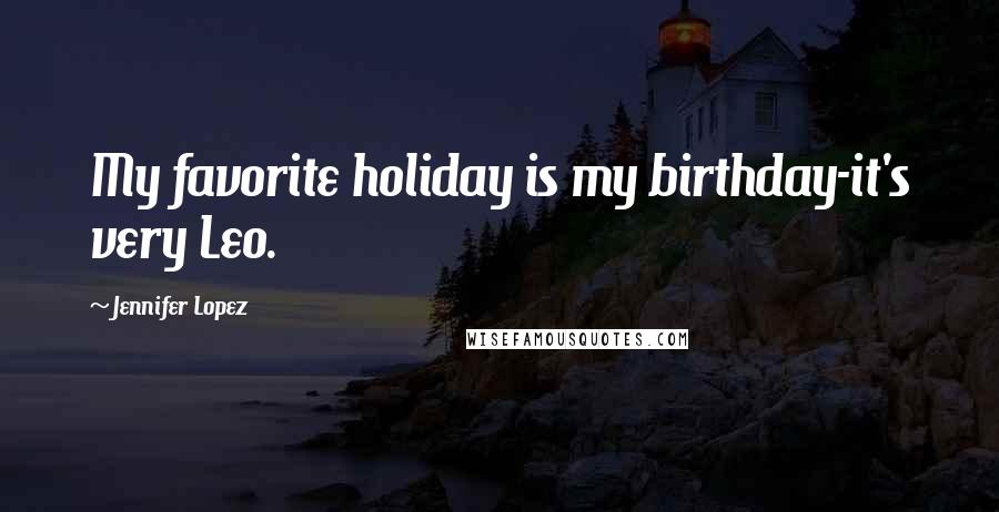 Jennifer Lopez Quotes: My favorite holiday is my birthday-it's very Leo.