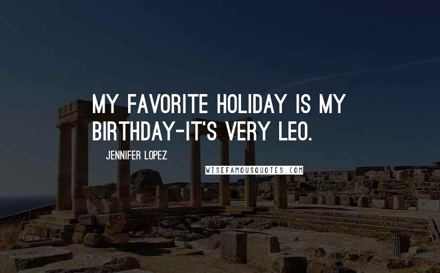 Jennifer Lopez Quotes: My favorite holiday is my birthday-it's very Leo.