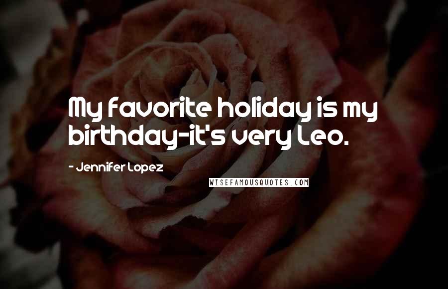 Jennifer Lopez Quotes: My favorite holiday is my birthday-it's very Leo.
