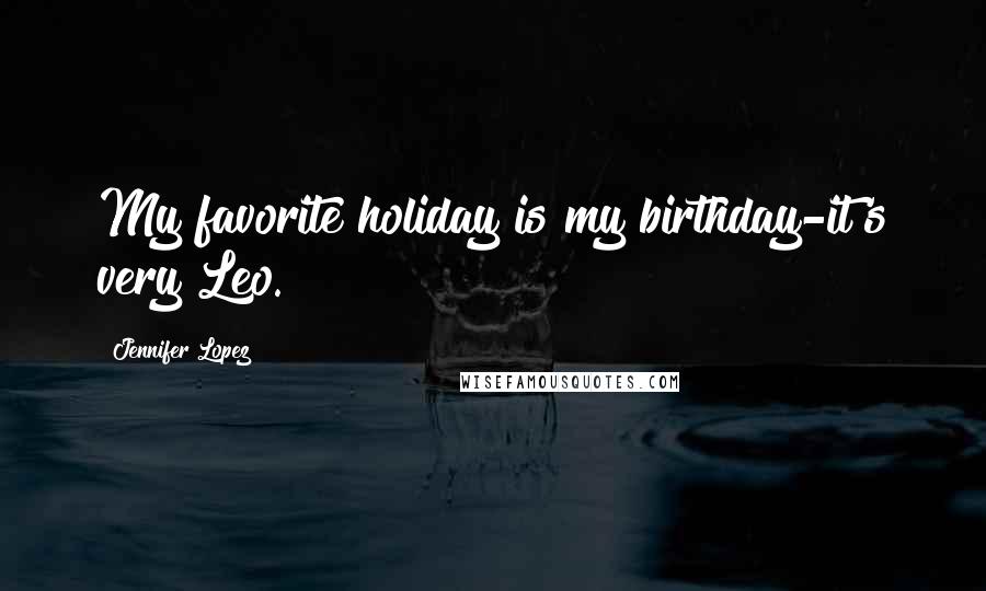 Jennifer Lopez Quotes: My favorite holiday is my birthday-it's very Leo.