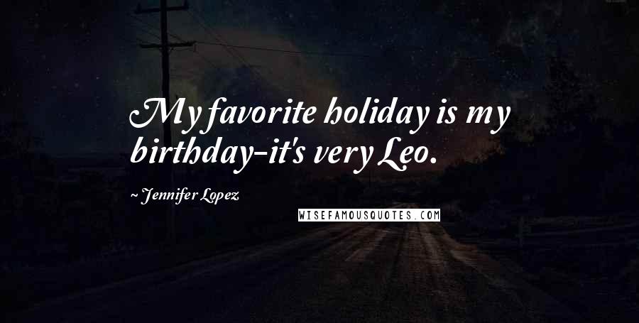 Jennifer Lopez Quotes: My favorite holiday is my birthday-it's very Leo.