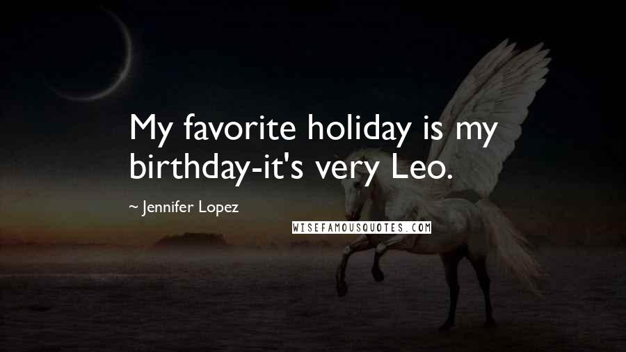 Jennifer Lopez Quotes: My favorite holiday is my birthday-it's very Leo.