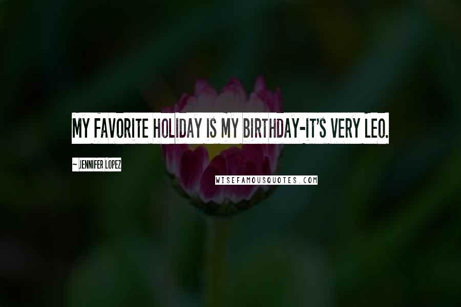Jennifer Lopez Quotes: My favorite holiday is my birthday-it's very Leo.
