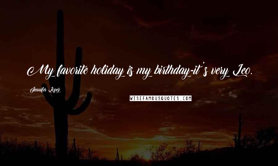 Jennifer Lopez Quotes: My favorite holiday is my birthday-it's very Leo.