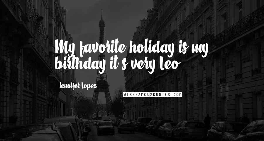 Jennifer Lopez Quotes: My favorite holiday is my birthday-it's very Leo.