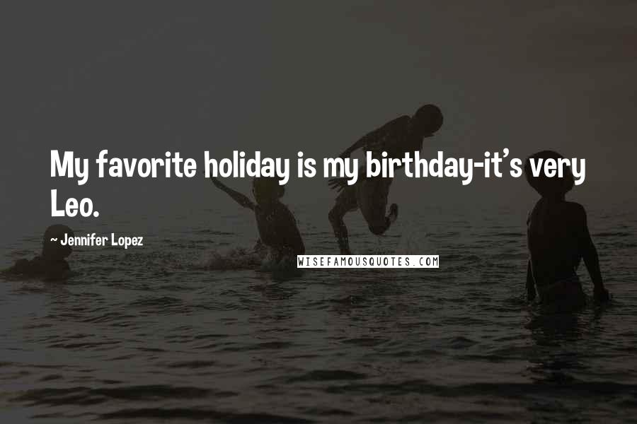 Jennifer Lopez Quotes: My favorite holiday is my birthday-it's very Leo.