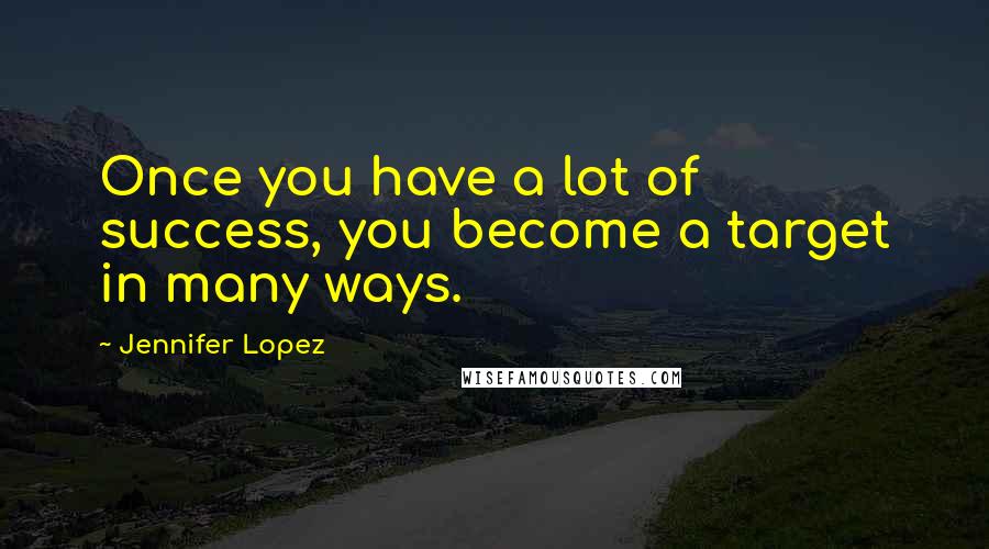 Jennifer Lopez Quotes: Once you have a lot of success, you become a target in many ways.