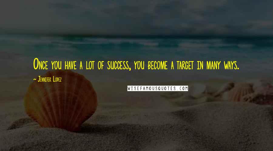 Jennifer Lopez Quotes: Once you have a lot of success, you become a target in many ways.