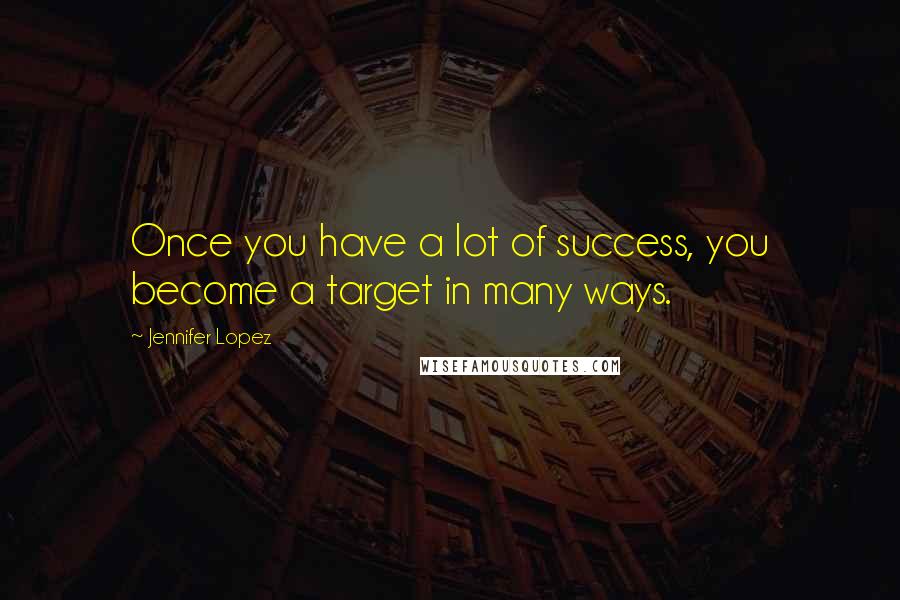 Jennifer Lopez Quotes: Once you have a lot of success, you become a target in many ways.