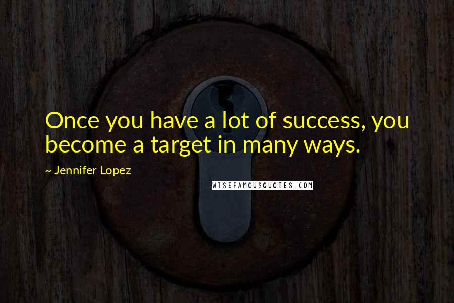 Jennifer Lopez Quotes: Once you have a lot of success, you become a target in many ways.