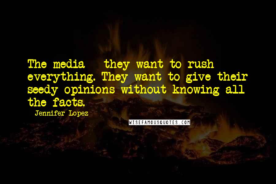 Jennifer Lopez Quotes: The media - they want to rush everything. They want to give their seedy opinions without knowing all the facts.