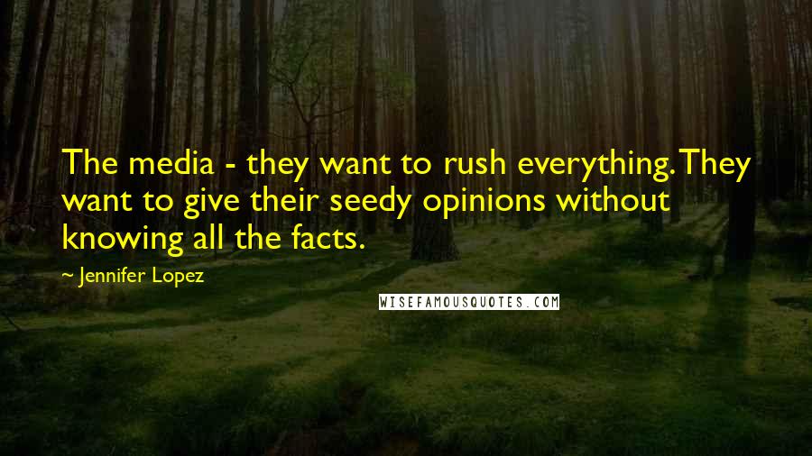 Jennifer Lopez Quotes: The media - they want to rush everything. They want to give their seedy opinions without knowing all the facts.