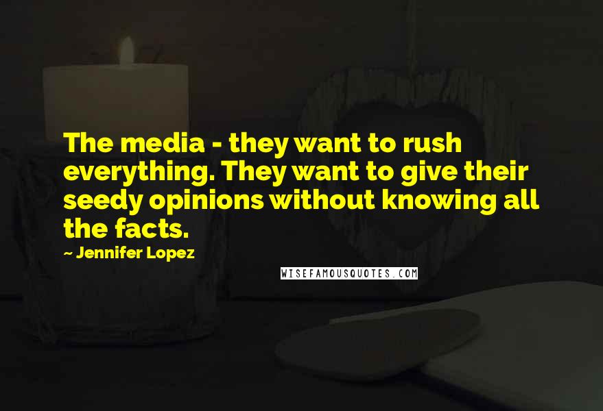 Jennifer Lopez Quotes: The media - they want to rush everything. They want to give their seedy opinions without knowing all the facts.