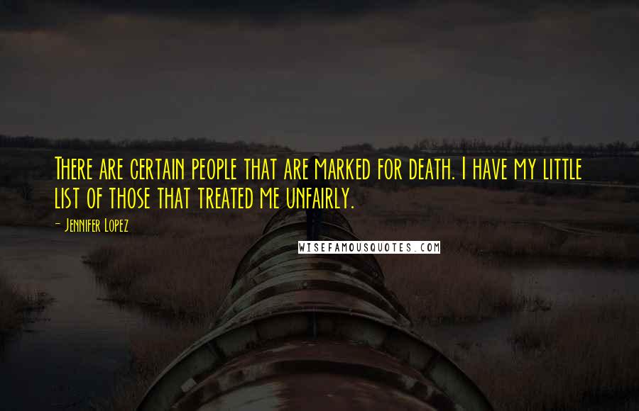 Jennifer Lopez Quotes: There are certain people that are marked for death. I have my little list of those that treated me unfairly.