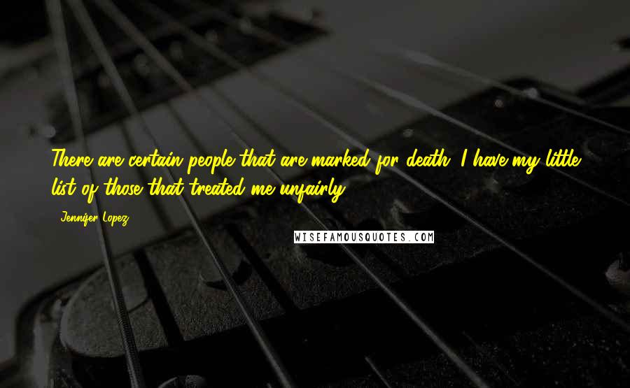 Jennifer Lopez Quotes: There are certain people that are marked for death. I have my little list of those that treated me unfairly.