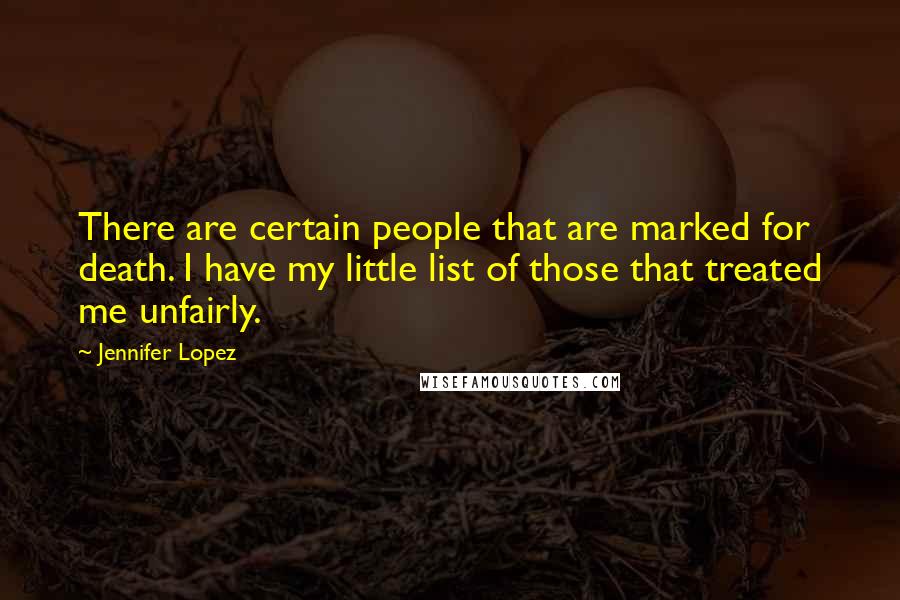 Jennifer Lopez Quotes: There are certain people that are marked for death. I have my little list of those that treated me unfairly.