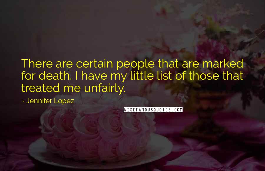 Jennifer Lopez Quotes: There are certain people that are marked for death. I have my little list of those that treated me unfairly.