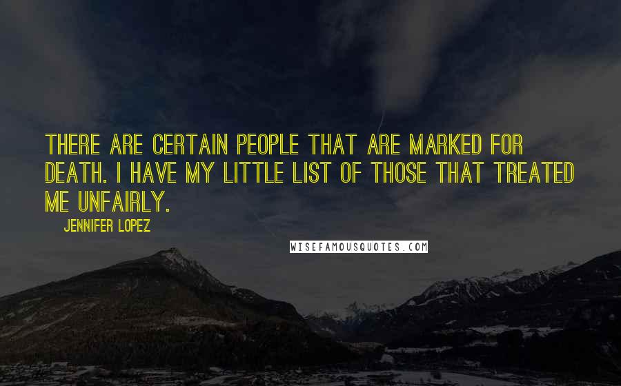 Jennifer Lopez Quotes: There are certain people that are marked for death. I have my little list of those that treated me unfairly.