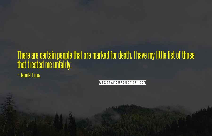 Jennifer Lopez Quotes: There are certain people that are marked for death. I have my little list of those that treated me unfairly.