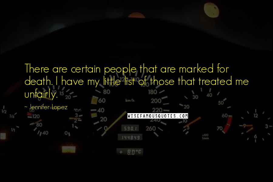 Jennifer Lopez Quotes: There are certain people that are marked for death. I have my little list of those that treated me unfairly.