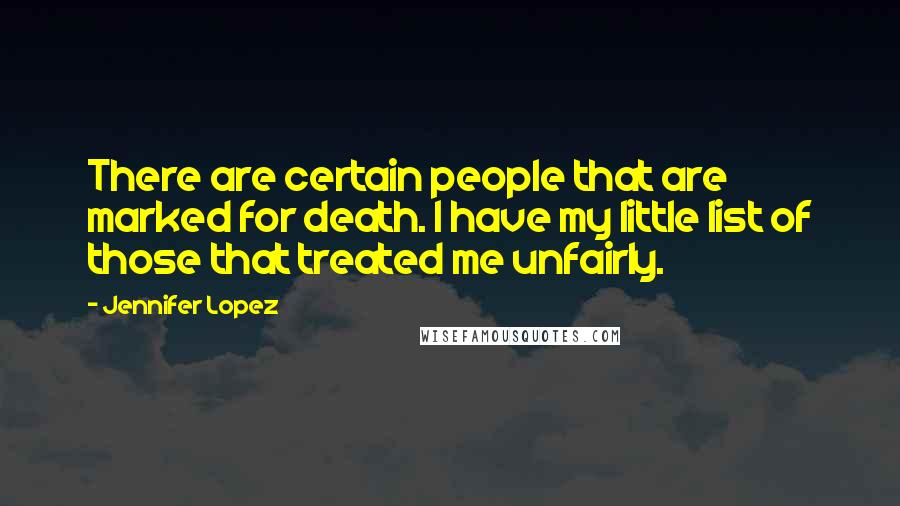 Jennifer Lopez Quotes: There are certain people that are marked for death. I have my little list of those that treated me unfairly.