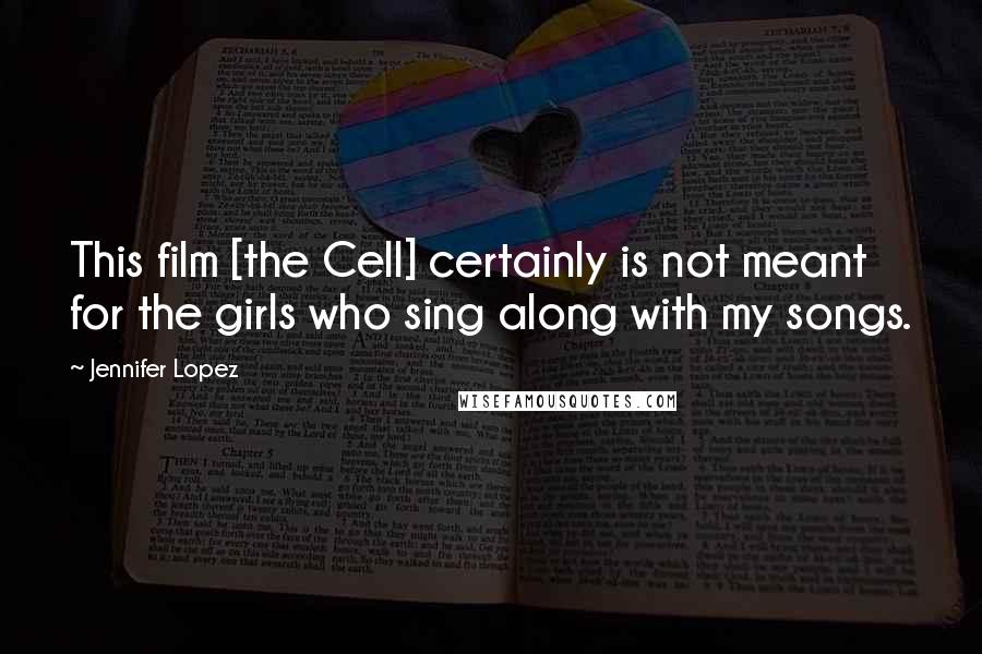 Jennifer Lopez Quotes: This film [the Cell] certainly is not meant for the girls who sing along with my songs.
