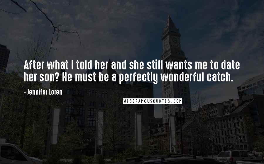 Jennifer Loren Quotes: After what I told her and she still wants me to date her son? He must be a perfectly wonderful catch.