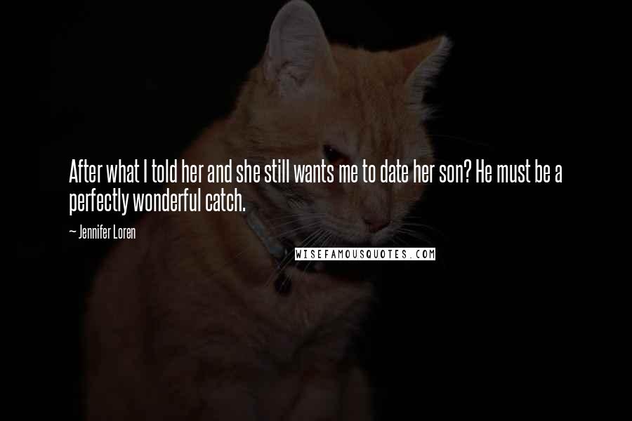 Jennifer Loren Quotes: After what I told her and she still wants me to date her son? He must be a perfectly wonderful catch.