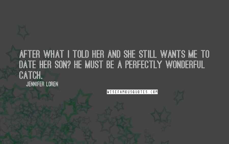 Jennifer Loren Quotes: After what I told her and she still wants me to date her son? He must be a perfectly wonderful catch.