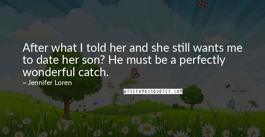 Jennifer Loren Quotes: After what I told her and she still wants me to date her son? He must be a perfectly wonderful catch.