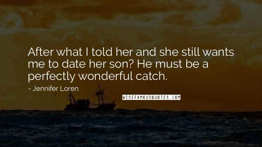 Jennifer Loren Quotes: After what I told her and she still wants me to date her son? He must be a perfectly wonderful catch.