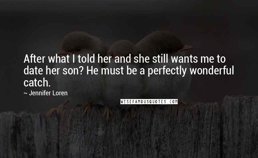 Jennifer Loren Quotes: After what I told her and she still wants me to date her son? He must be a perfectly wonderful catch.