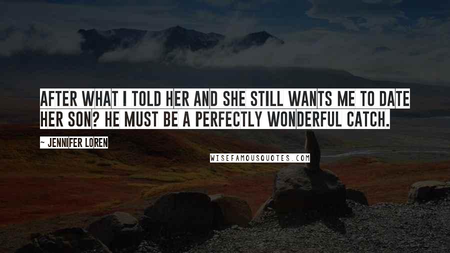 Jennifer Loren Quotes: After what I told her and she still wants me to date her son? He must be a perfectly wonderful catch.