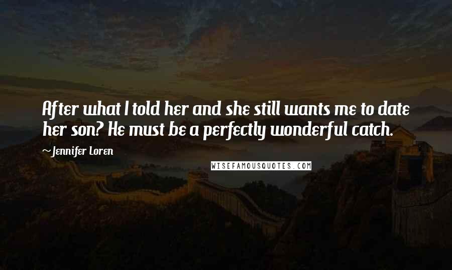 Jennifer Loren Quotes: After what I told her and she still wants me to date her son? He must be a perfectly wonderful catch.