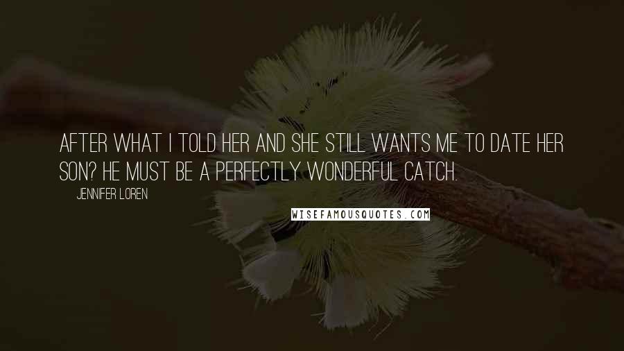 Jennifer Loren Quotes: After what I told her and she still wants me to date her son? He must be a perfectly wonderful catch.