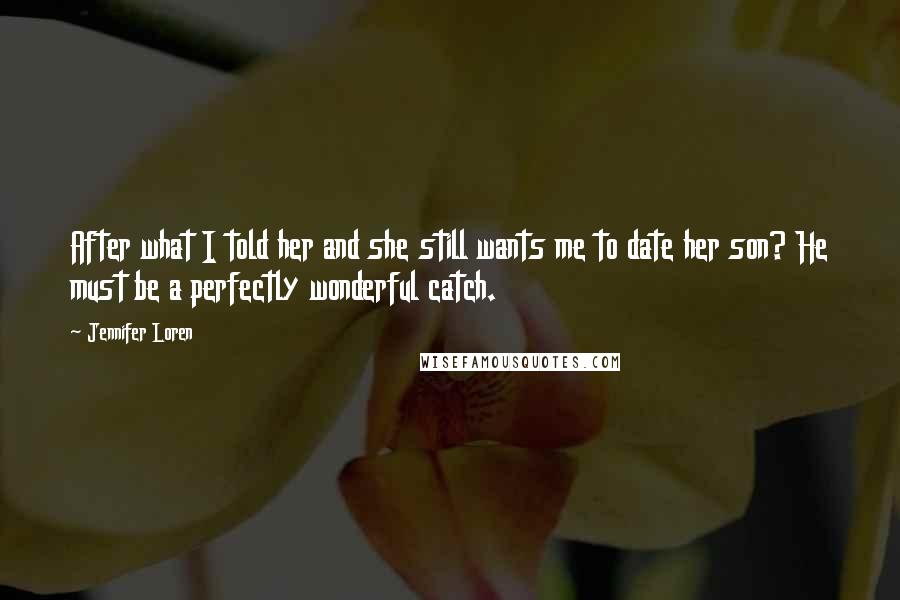 Jennifer Loren Quotes: After what I told her and she still wants me to date her son? He must be a perfectly wonderful catch.