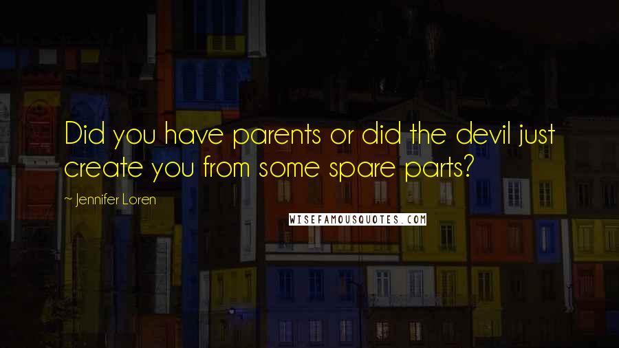 Jennifer Loren Quotes: Did you have parents or did the devil just create you from some spare parts?