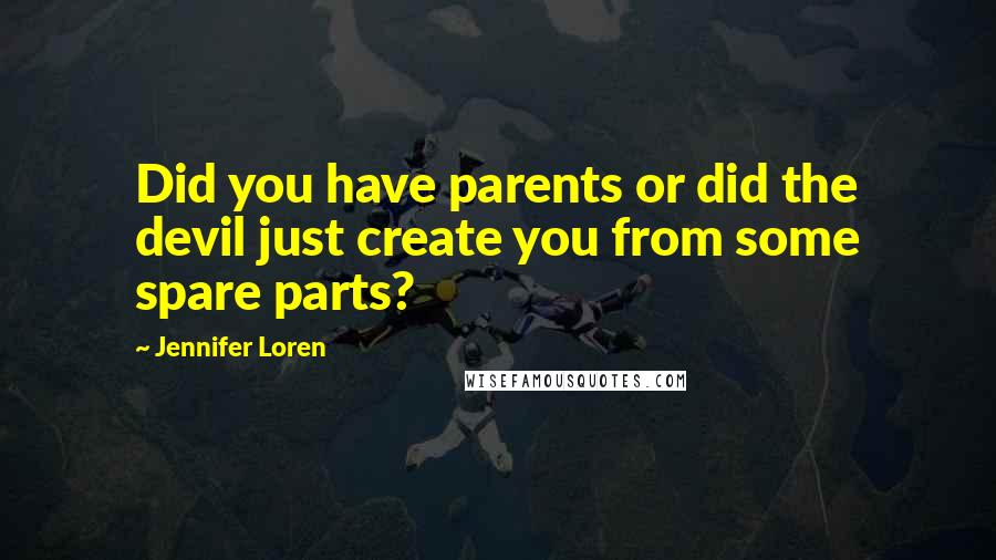 Jennifer Loren Quotes: Did you have parents or did the devil just create you from some spare parts?