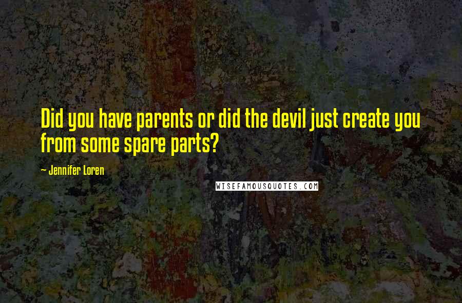 Jennifer Loren Quotes: Did you have parents or did the devil just create you from some spare parts?