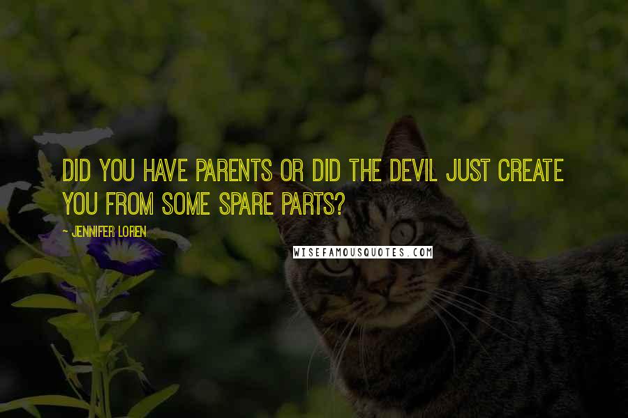Jennifer Loren Quotes: Did you have parents or did the devil just create you from some spare parts?