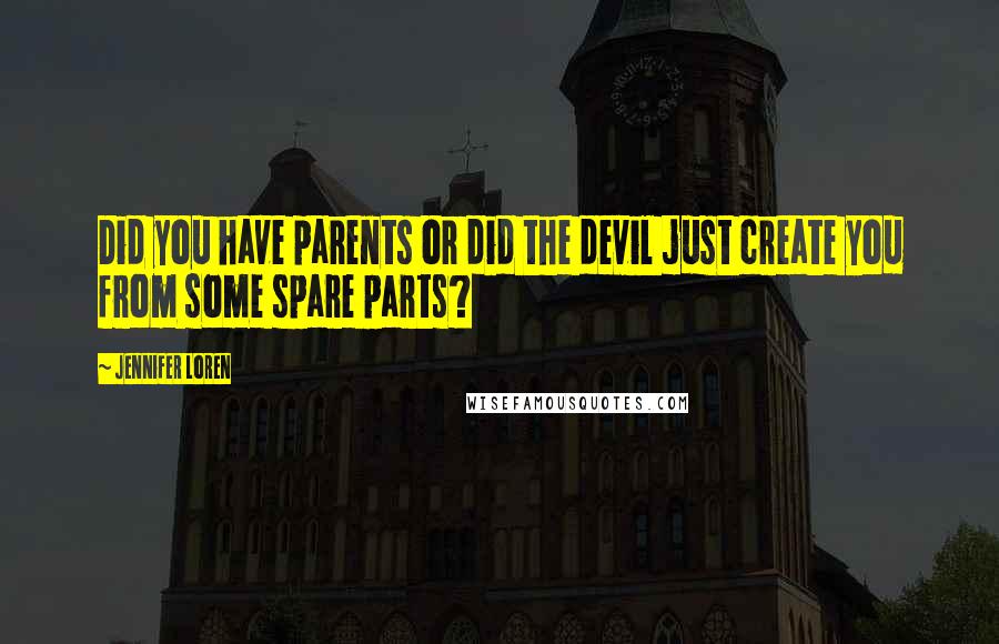 Jennifer Loren Quotes: Did you have parents or did the devil just create you from some spare parts?