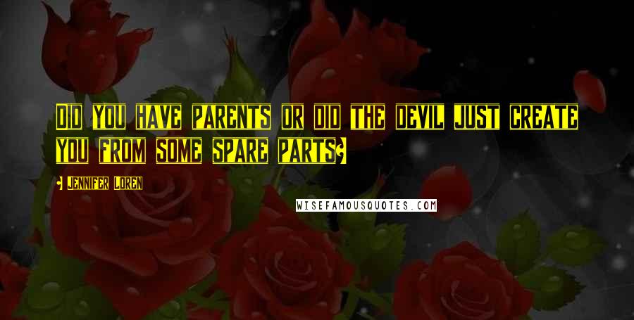 Jennifer Loren Quotes: Did you have parents or did the devil just create you from some spare parts?