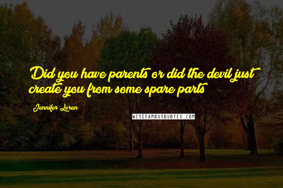 Jennifer Loren Quotes: Did you have parents or did the devil just create you from some spare parts?