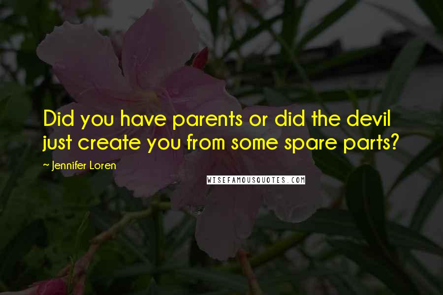 Jennifer Loren Quotes: Did you have parents or did the devil just create you from some spare parts?