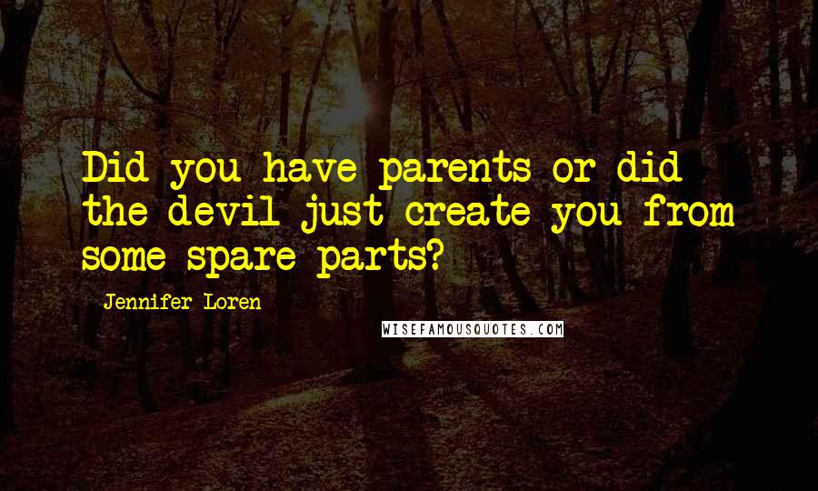 Jennifer Loren Quotes: Did you have parents or did the devil just create you from some spare parts?