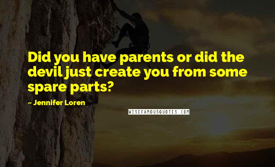 Jennifer Loren Quotes: Did you have parents or did the devil just create you from some spare parts?