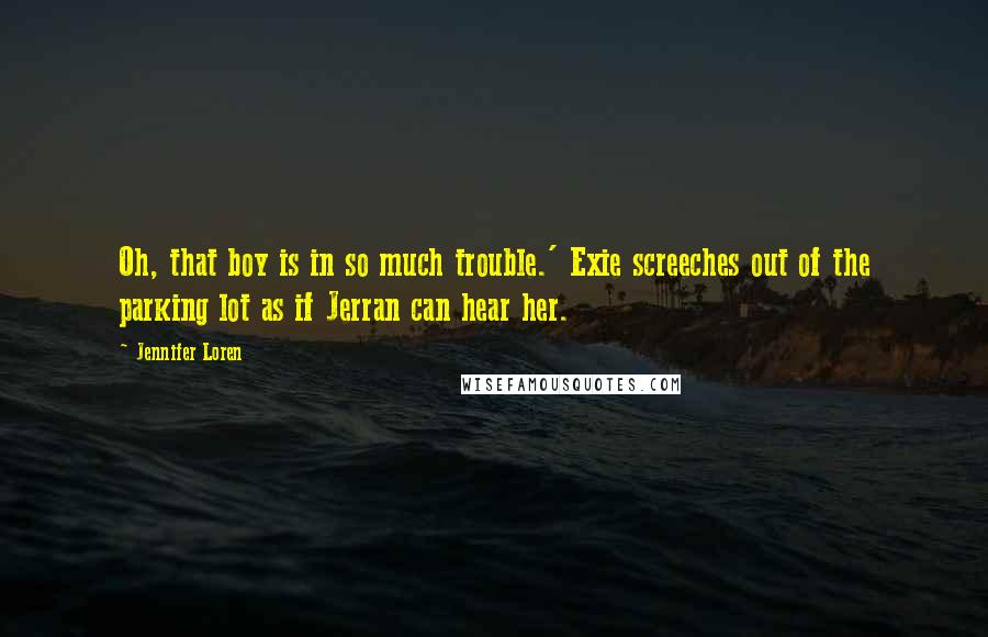 Jennifer Loren Quotes: Oh, that boy is in so much trouble.' Exie screeches out of the parking lot as if Jerran can hear her.
