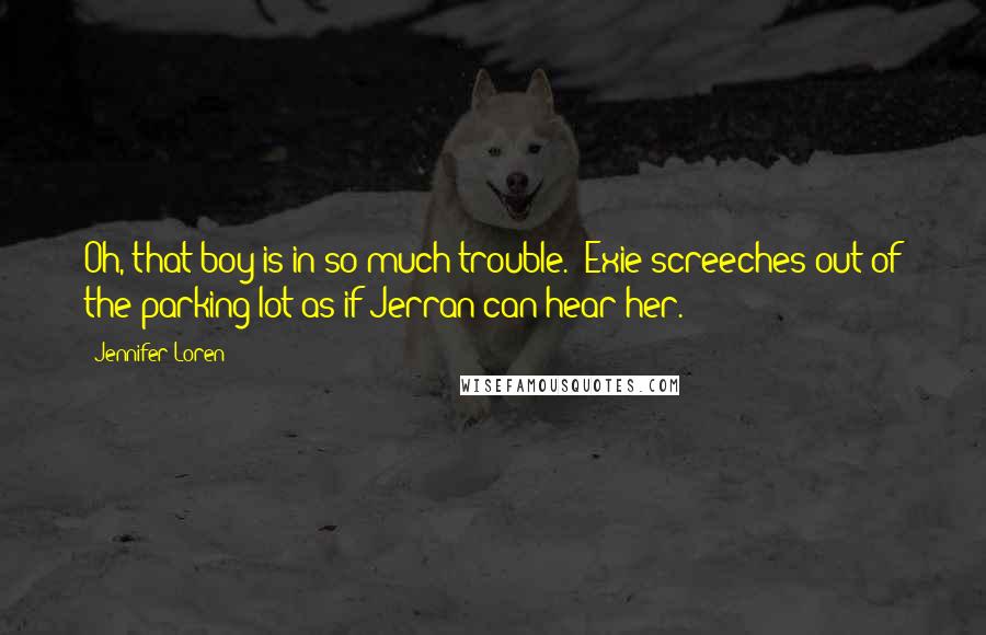 Jennifer Loren Quotes: Oh, that boy is in so much trouble.' Exie screeches out of the parking lot as if Jerran can hear her.