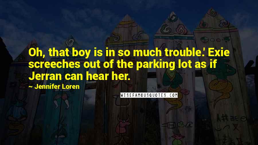 Jennifer Loren Quotes: Oh, that boy is in so much trouble.' Exie screeches out of the parking lot as if Jerran can hear her.